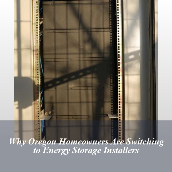 Why Oregon Homeowners Are Switching to Energy Storage Installers